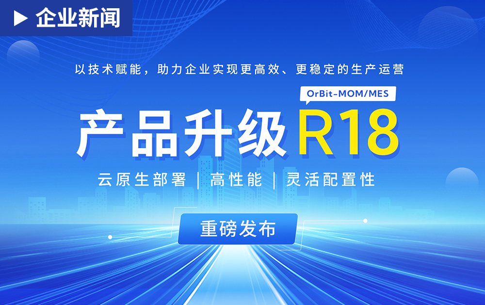 「产品升级」细节发力，全新R18版OrBit-MOM/MES 云原生重磅升级，更简单、更便捷、更安全！